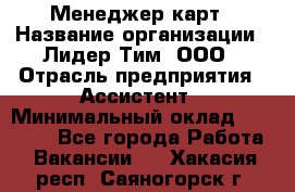 Менеджер карт › Название организации ­ Лидер Тим, ООО › Отрасль предприятия ­ Ассистент › Минимальный оклад ­ 25 000 - Все города Работа » Вакансии   . Хакасия респ.,Саяногорск г.